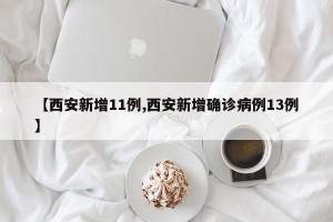 【西安新增11例,西安新增确诊病例13例】
