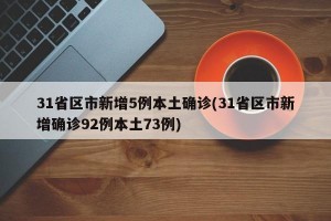 31省区市新增5例本土确诊(31省区市新增确诊92例本土73例)