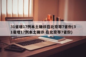 31省增17例本土确诊在北京等7省份(31省增17例本土确诊 在北京等7省份)