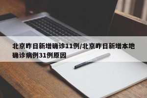 北京昨日新增确诊11例/北京昨日新增本地确诊病例31例原因