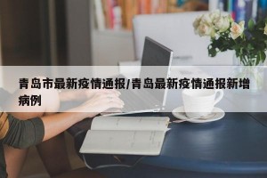 青岛市最新疫情通报/青岛最新疫情通报新增病例