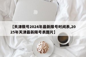 【天津限号2024年最新限号时间表,2025年天津最新限号表图片】