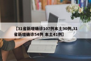 【31省新增确诊107例本土90例,31省新增确诊54例 本土41例】
