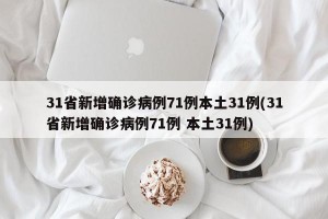 31省新增确诊病例71例本土31例(31省新增确诊病例71例 本土31例)