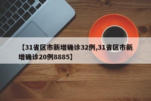 【31省区市新增确诊32例,31省区市新增确诊20例8885】