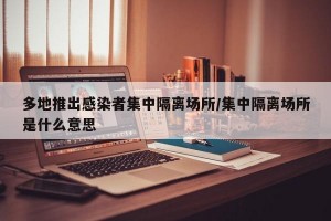 多地推出感染者集中隔离场所/集中隔离场所是什么意思